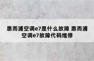 惠而浦空调e7是什么故障 惠而浦空调e7故障代码维修